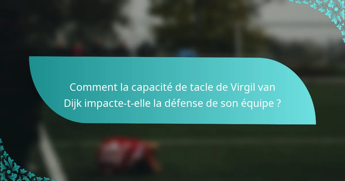 Comment la capacité de tacle de Virgil van Dijk impacte-t-elle la défense de son équipe ?