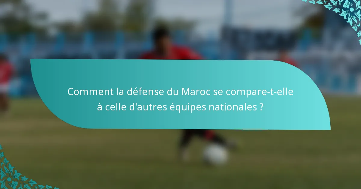 Comment la défense du Maroc se compare-t-elle à celle d'autres équipes nationales ?