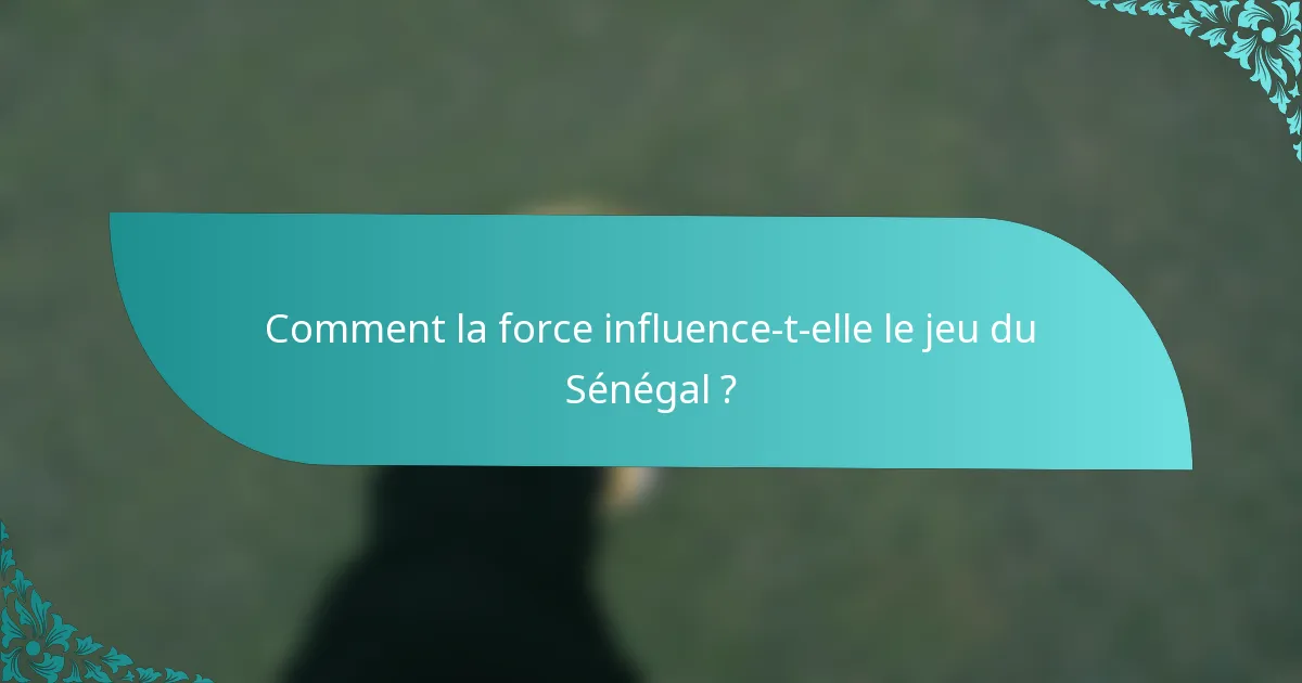 Comment la force influence-t-elle le jeu du Sénégal ?