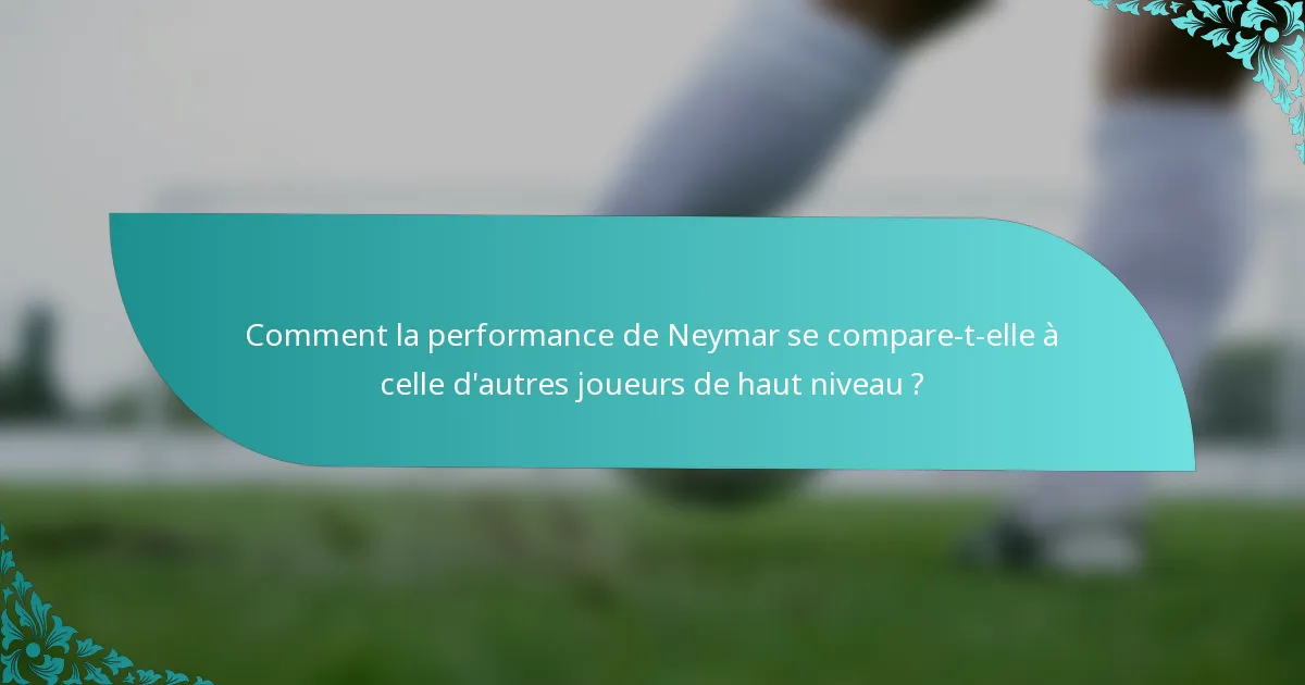 Comment la performance de Neymar se compare-t-elle à celle d'autres joueurs de haut niveau ?