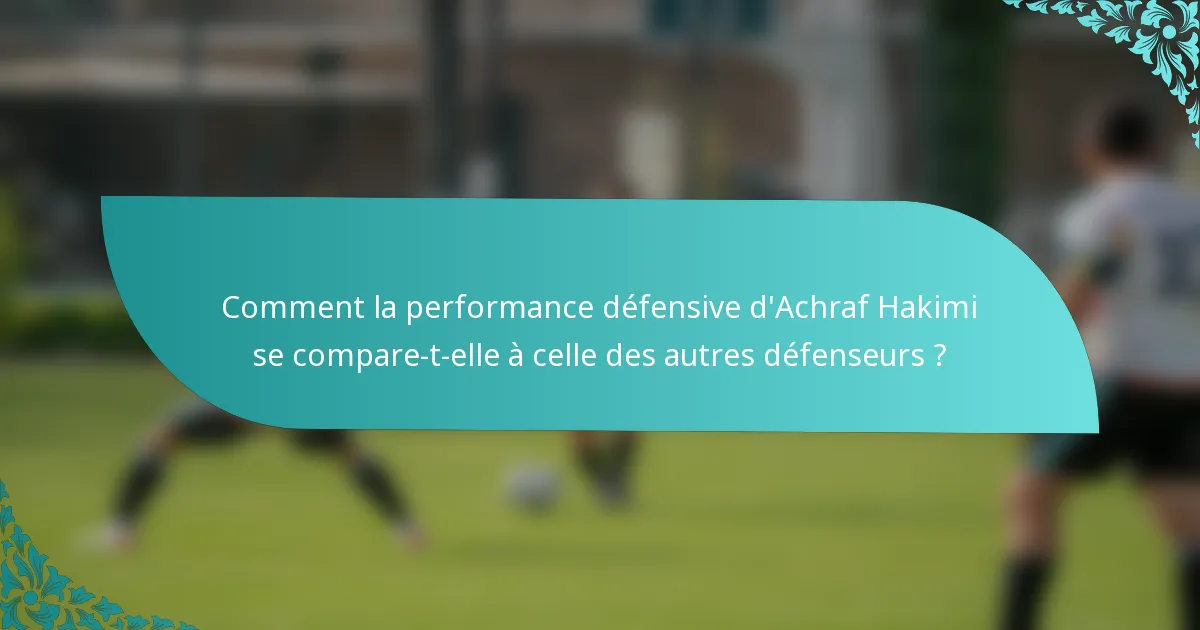 Comment la performance défensive d'Achraf Hakimi se compare-t-elle à celle des autres défenseurs ?