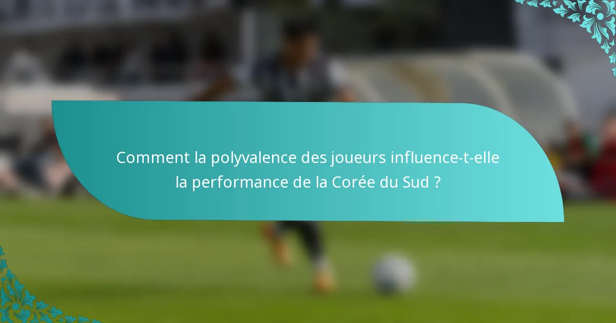 Comment la polyvalence des joueurs influence-t-elle la performance de la Corée du Sud ?