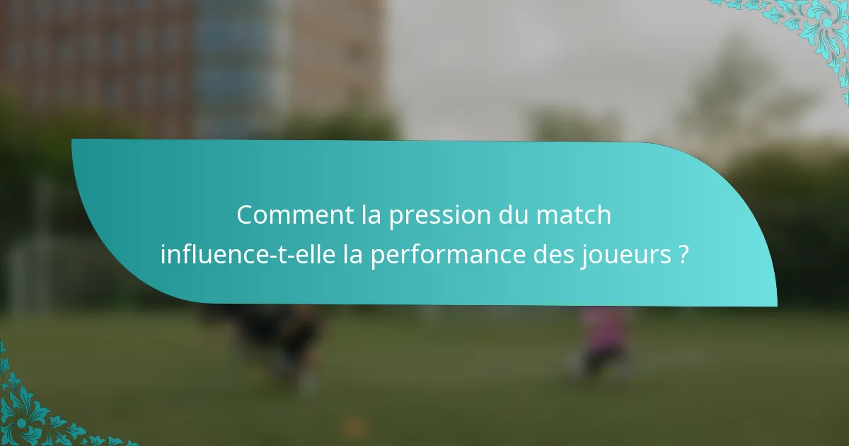 Comment la pression du match influence-t-elle la performance des joueurs ?