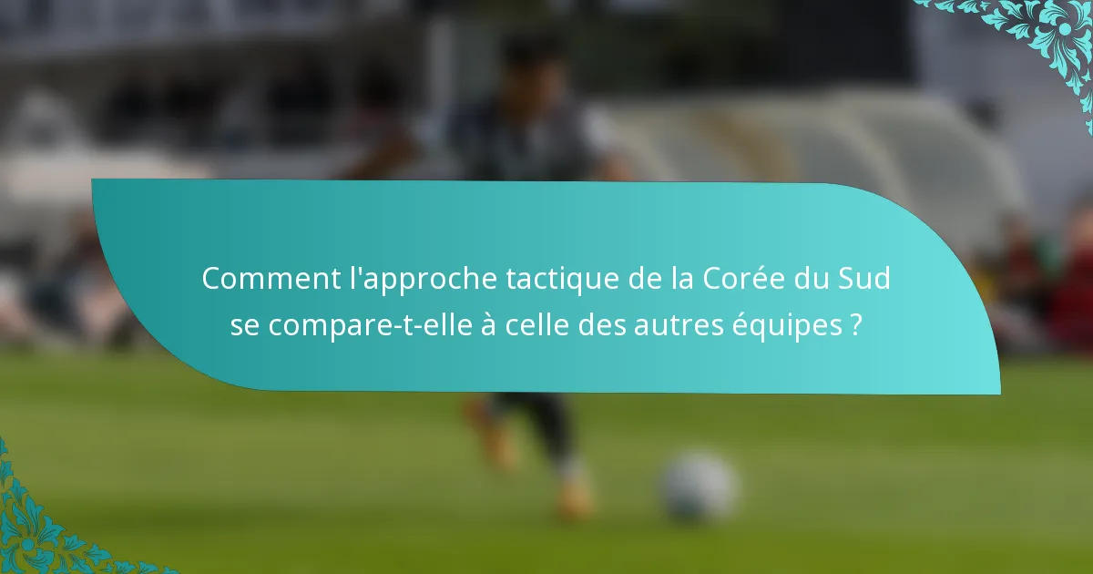 Comment l'approche tactique de la Corée du Sud se compare-t-elle à celle des autres équipes ?