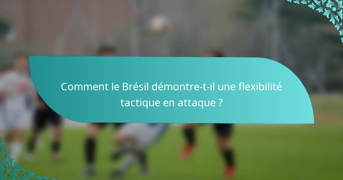 Comment le Brésil démontre-t-il une flexibilité tactique en attaque ?