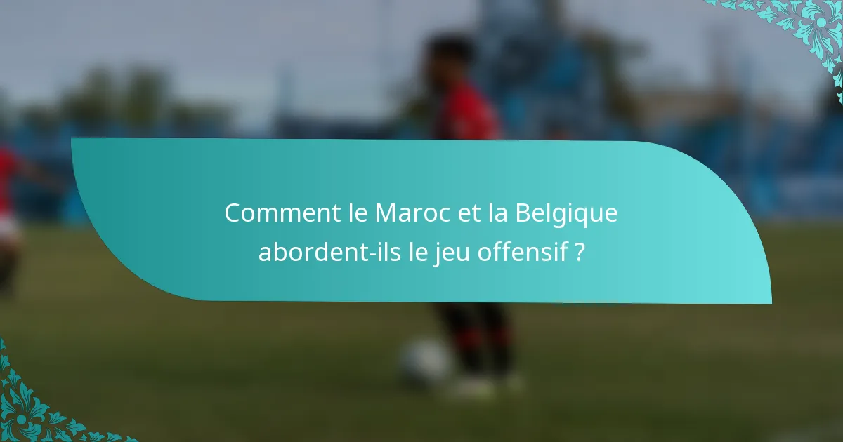 Comment le Maroc et la Belgique abordent-ils le jeu offensif ?