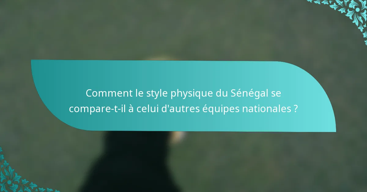 Comment le style physique du Sénégal se compare-t-il à celui d'autres équipes nationales ?