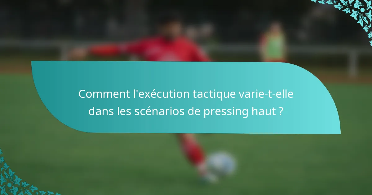 Comment l'exécution tactique varie-t-elle dans les scénarios de pressing haut ?