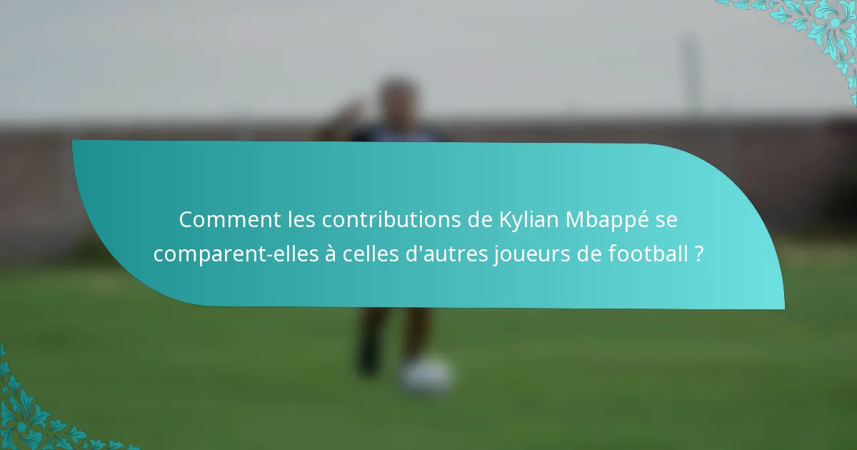 Comment les contributions de Kylian Mbappé se comparent-elles à celles d'autres joueurs de football ?