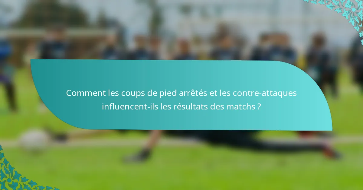 Comment les coups de pied arrêtés et les contre-attaques influencent-ils les résultats des matchs ?