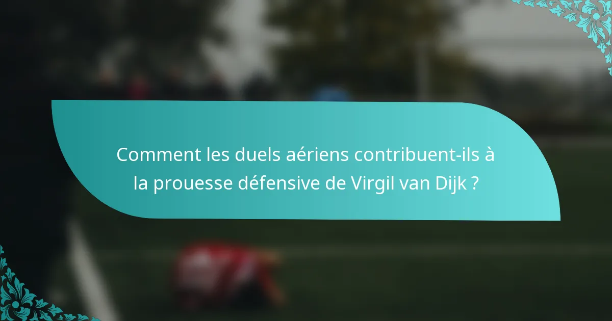 Comment les duels aériens contribuent-ils à la prouesse défensive de Virgil van Dijk ?