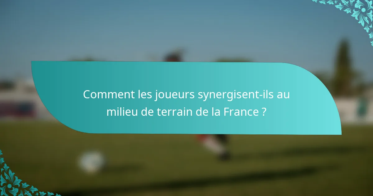 Comment les joueurs synergisent-ils au milieu de terrain de la France ?