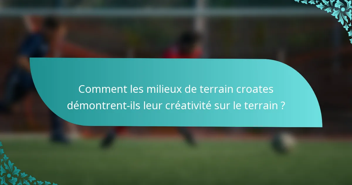 Comment les milieux de terrain croates démontrent-ils leur créativité sur le terrain ?