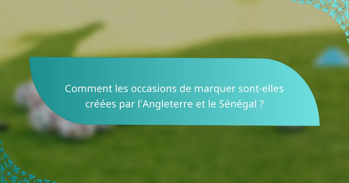 Comment les occasions de marquer sont-elles créées par l'Angleterre et le Sénégal ?