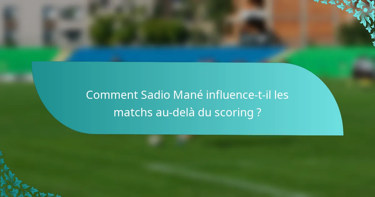 Comment Sadio Mané influence-t-il les matchs au-delà du scoring ?