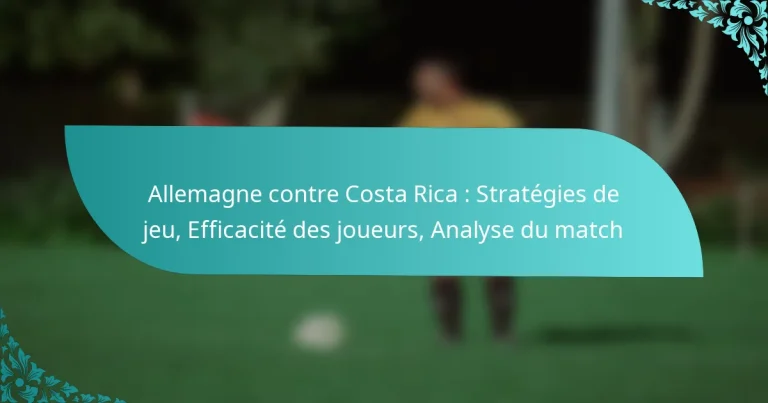 featured-image-allemagne-contre-costa-rica-strategies-de-jeu-efficacite-des-joueurs-analyse-du-match