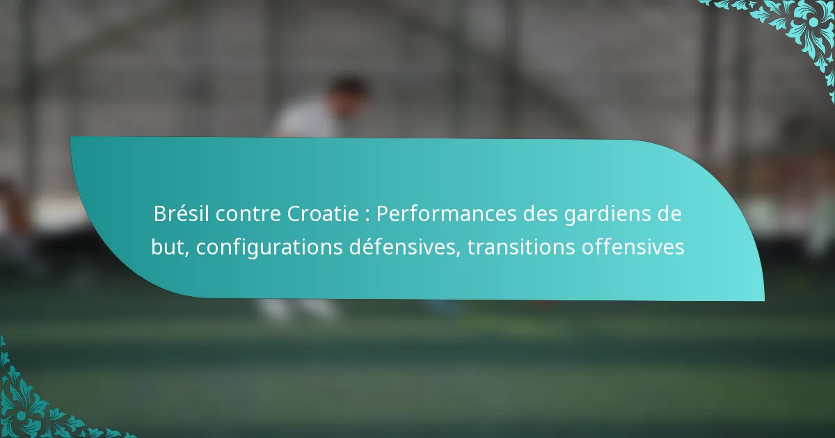 featured-image-bresil-contre-croatie-performances-des-gardiens-de-but-configurations-defensives-transitions-offensives