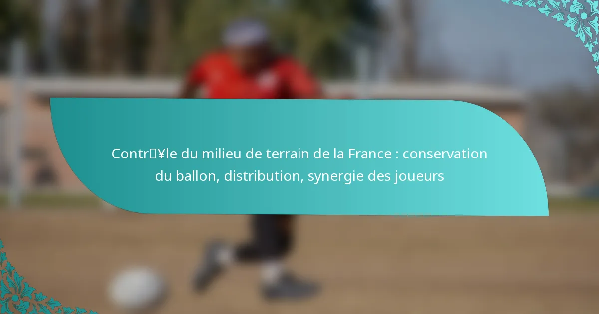 featured-image-contryle-du-milieu-de-terrain-de-la-france-conservation-du-ballon-distribution-synergie-des-joueurs