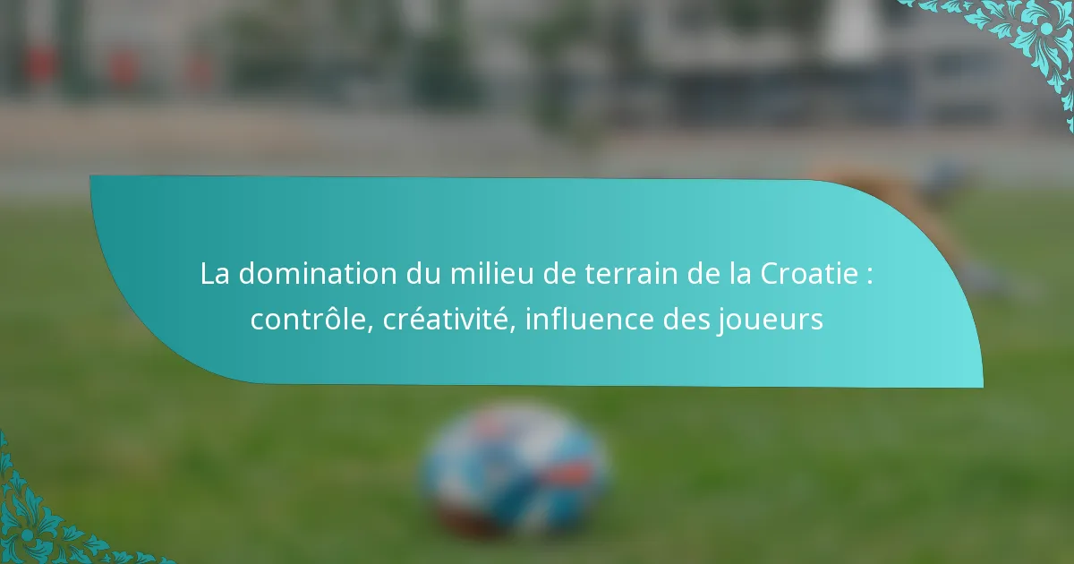 featured-image-la-domination-du-milieu-de-terrain-de-la-croatie-controle-creativite-influence-des-joueurs