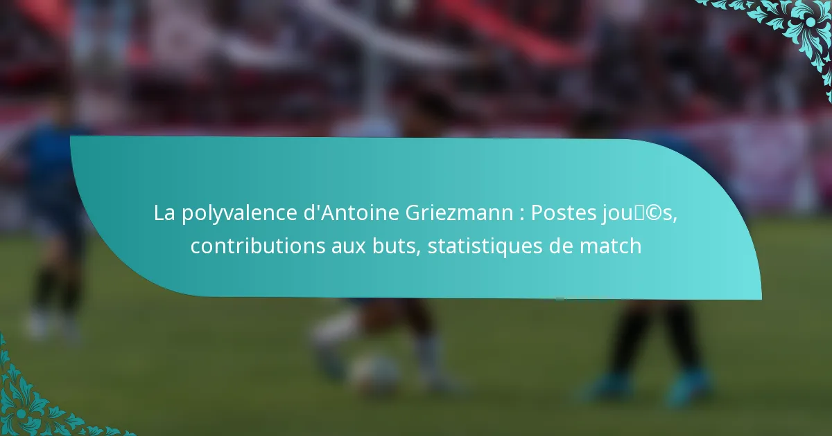 featured-image-la-polyvalence-dantoine-griezmann-postes-joucs-contributions-au-buts-statistiques-de-match