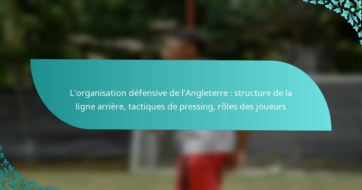 featured-image-lorganisation-defensive-de-langleterre-structure-de-la-ligne-arriere-tactiques-de-pressing-roles-des-joueurs