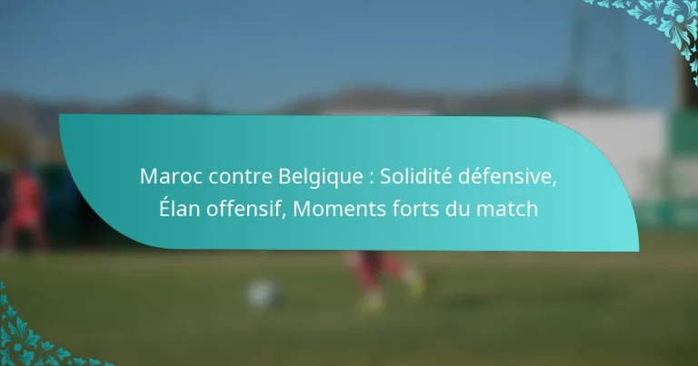 featured-image-maroc-contre-belgique-solidite-defensive-elan-offensif-moments-forts-du-match