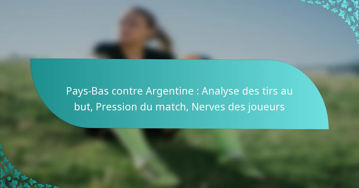 featured-image-pays-bas-contre-argentine-analyse-des-tirs-au-but-pression-du-match-nerves-des-joueurs