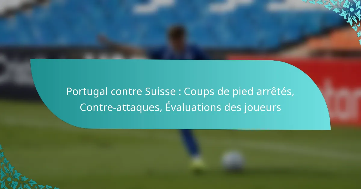 featured-image-portugal-contre-suisse-coups-de-pied-arretes-contre-attaques-evaluations-des-joueurs