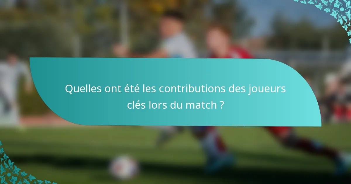 Quelles ont été les contributions des joueurs clés lors du match ?