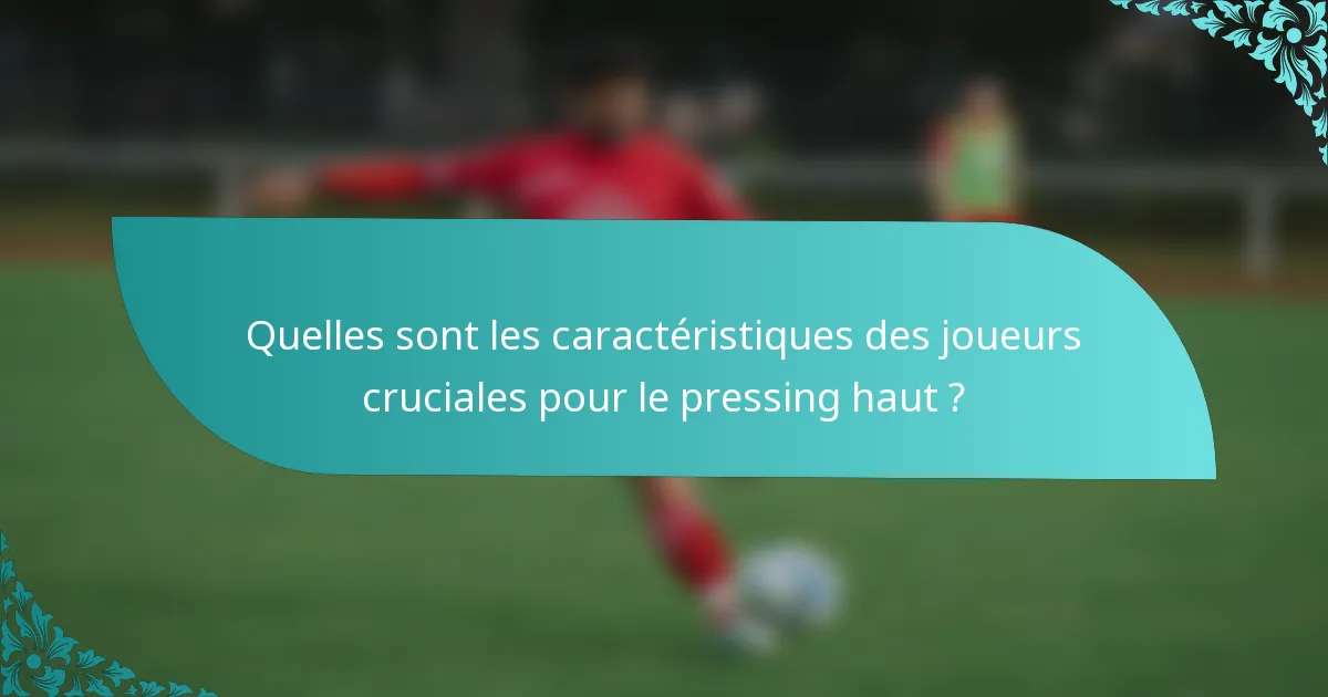 Quelles sont les caractéristiques des joueurs cruciales pour le pressing haut ?