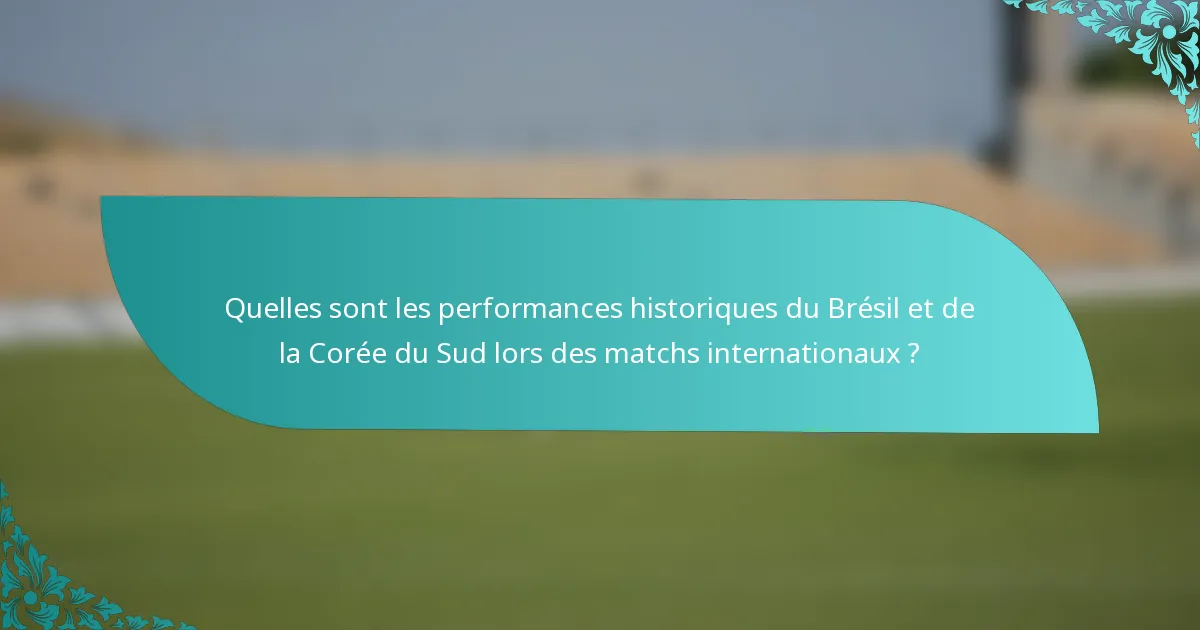 Quelles sont les performances historiques du Brésil et de la Corée du Sud lors des matchs internationaux ?
