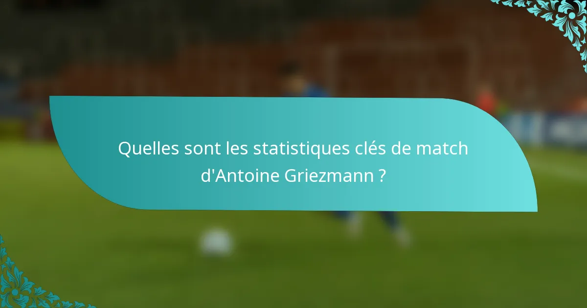 Quelles sont les statistiques clés de match d'Antoine Griezmann ?