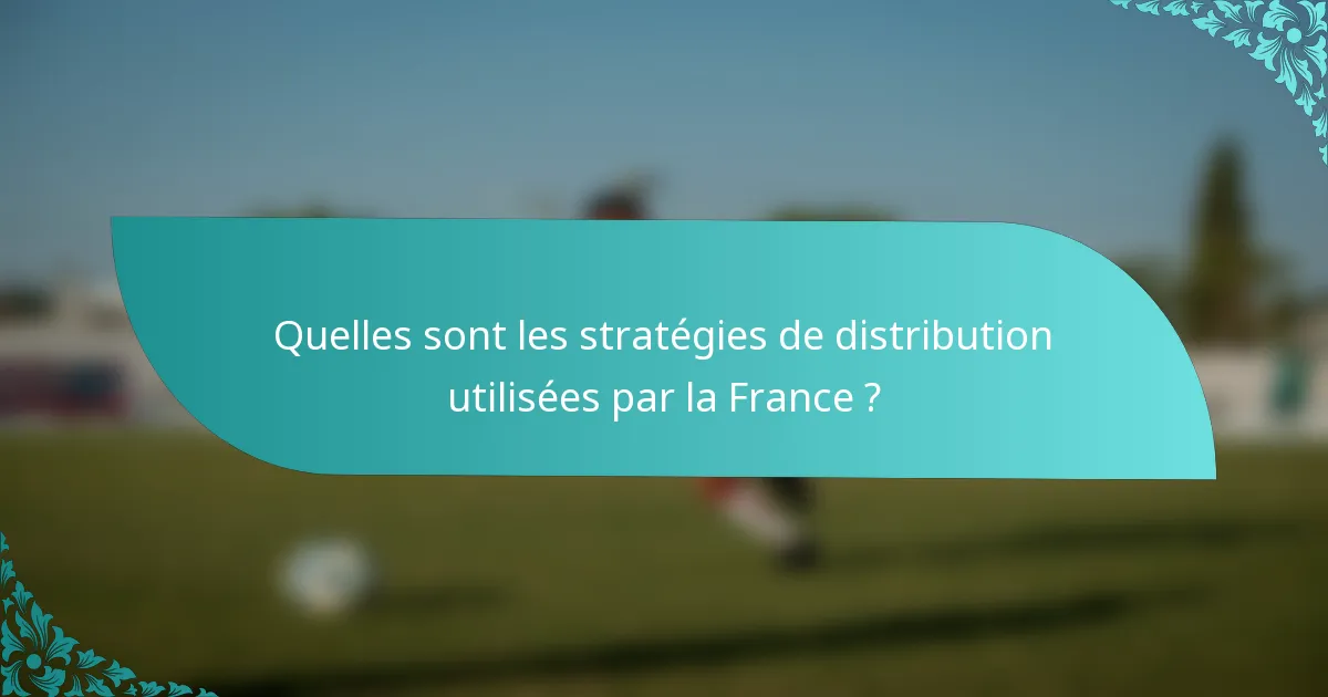 Quelles sont les stratégies de distribution utilisées par la France ?