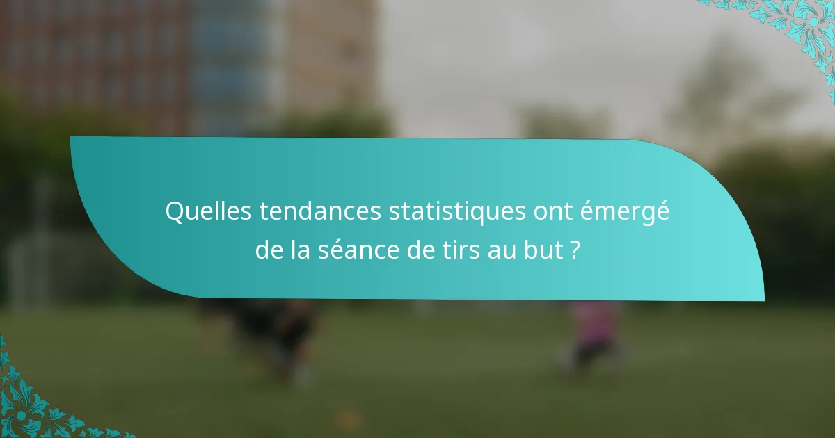 Quelles tendances statistiques ont émergé de la séance de tirs au but ?