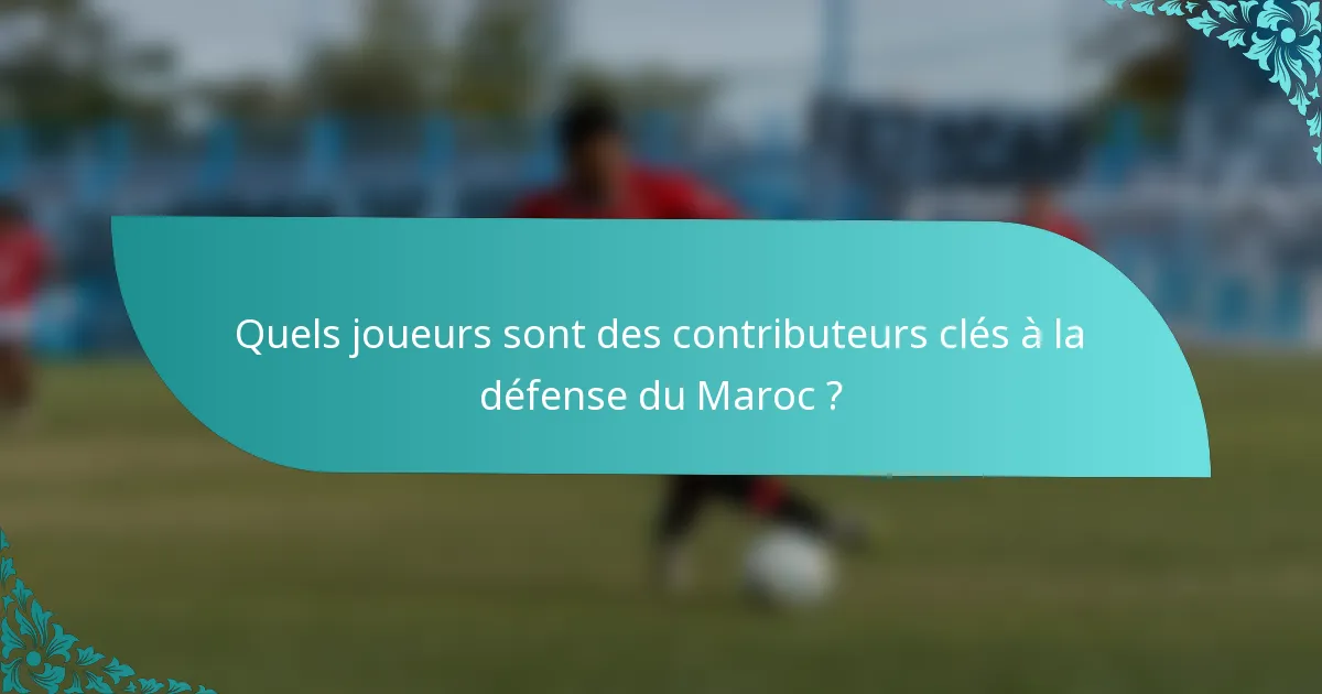 Quels joueurs sont des contributeurs clés à la défense du Maroc ?