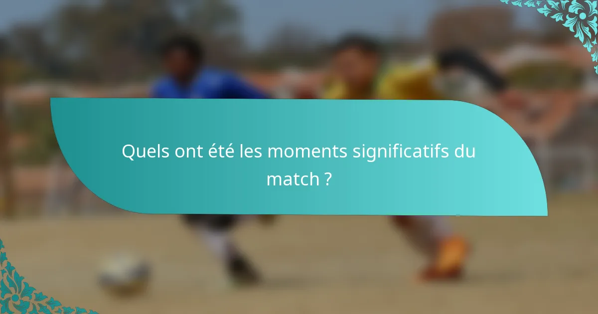 Quels ont été les moments significatifs du match ?