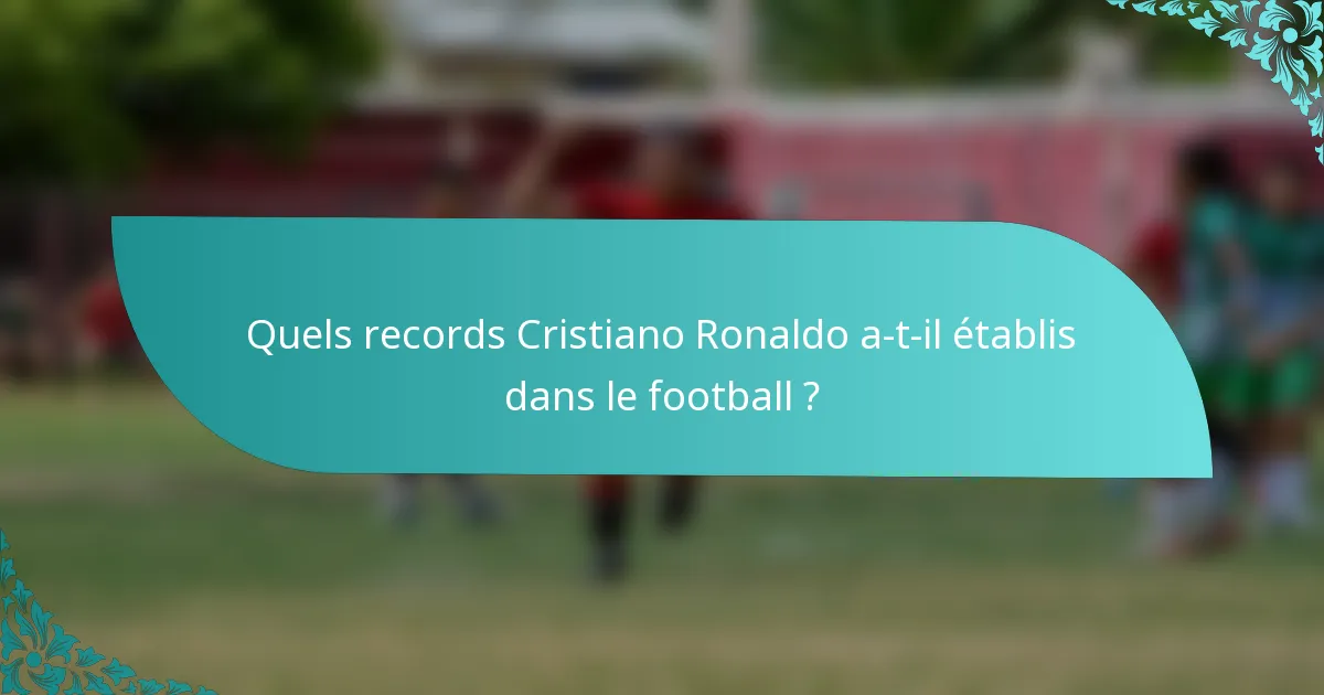Quels records Cristiano Ronaldo a-t-il établis dans le football ?