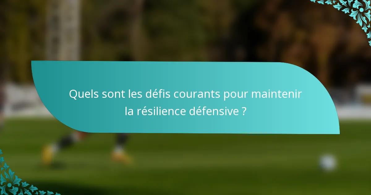 Quels sont les défis courants pour maintenir la résilience défensive ?